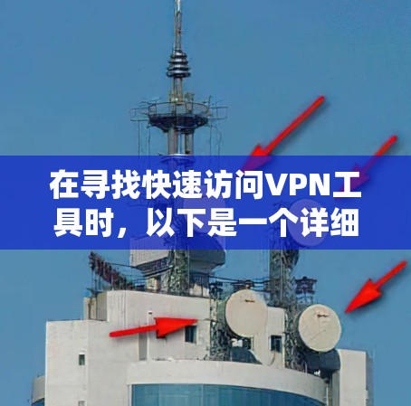 在寻找快速访问VPN工具时，以下是一个详细的推荐和步骤指南