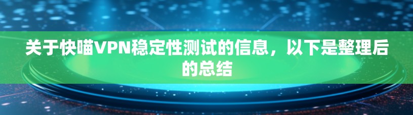 关于快喵VPN稳定性测试的信息,以下是整理后的总结 关于快喵VPN稳定性测试的信息,以下是整理后的总结