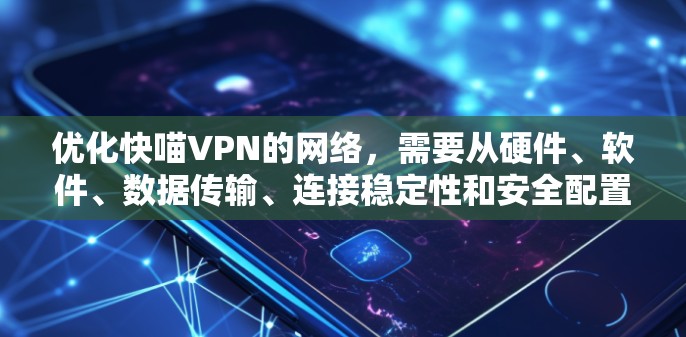 优化快喵VPN的网络，需要从硬件、软件、数据传输、连接稳定性和安全配置等方面入手。以下是具体的优化步骤和建议