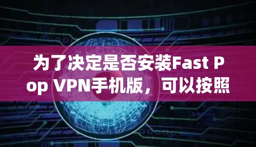 为了决定是否安装Fast Pop VPN手机版，可以按照以下步骤进行
