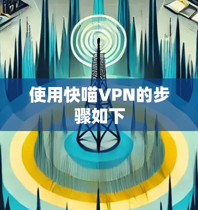 使用快喵VPN的步骤如下 使用快喵VPN的步骤如下
