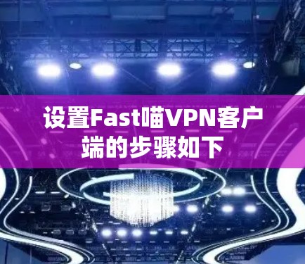 设置Fast喵VPN客户端的步骤如下