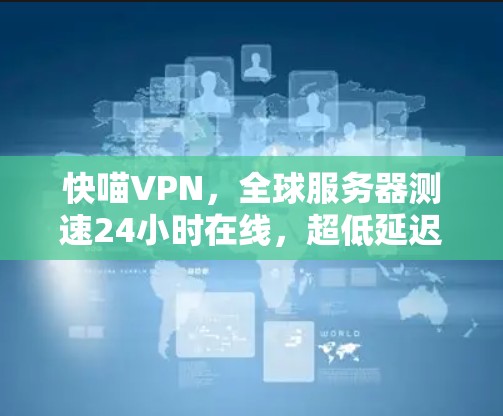 快喵VPN，全球服务器测速24小时在线，超低延迟，安全可靠，多设备同步