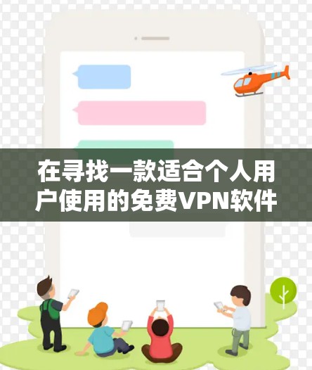 在寻找一款适合个人用户使用的免费VPN软件时,推荐以下几种,每款都有其特点和适用场景 在寻找一款适合个人用户使用的免费VPN软件时,推荐以下几种,每款都有其特点和适用场景
