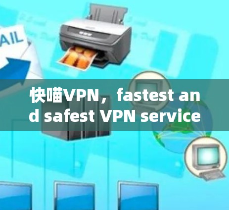 快喵VPN,fastest and safest VPN service 快喵VPN,fastest and safest VPN service