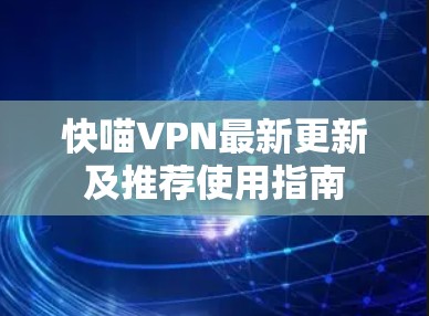 快喵VPN最新更新及推荐使用指南