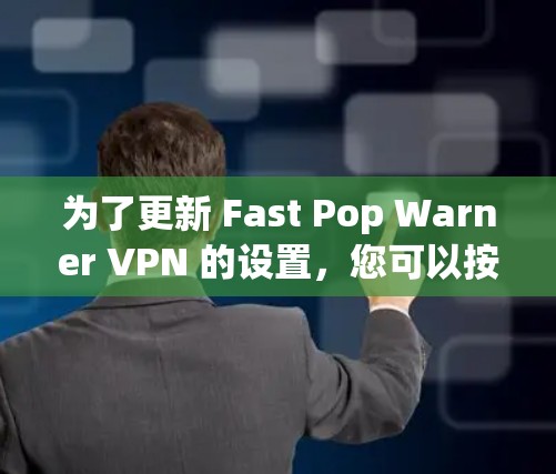 为了更新 Fast Pop Warner VPN 的设置,您可以按照以下步骤进行操作 为了更新 Fast Pop Warner VPN 的设置,您可以按照以下步骤进行操作
