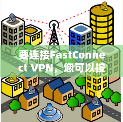 要连接FastConnect VPN，您可以按照以下步骤进行
