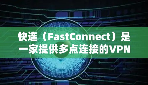 快连（FastConnect）是一家提供多点连接的VPN服务，支持用户连接多个VPN服务器。以下是对其网络连接情况的分析