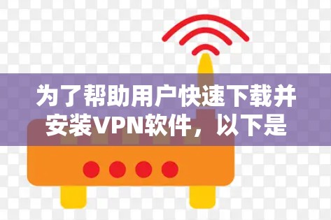 为了帮助用户快速下载并安装VPN软件，以下是一个分步教程，涵盖不同的下载途径和步骤