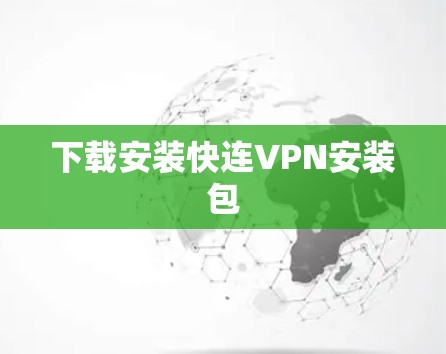 下载安装快连VPN安装包 下载安装快连VPN安装包