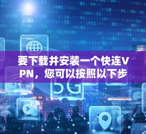 要下载并安装一个快连VPN，您可以按照以下步骤操作