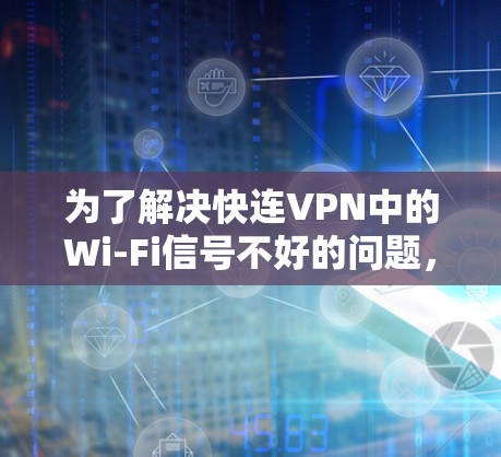 为了解决快连VPN中的Wi-Fi信号不好的问题,您可以按照以下步骤进行 为了解决快连VPN中的Wi-Fi信号不好的问题,您可以按照以下步骤进行