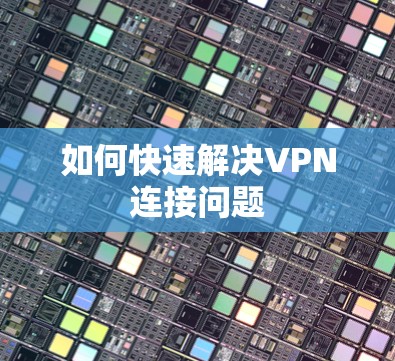 如何快速解决VPN连接问题 如何快速解决VPN连接问题