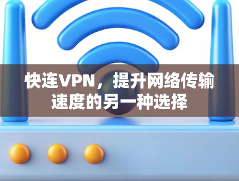 快连VPN,提升网络传输速度的另一种选择 快连VPN,提升网络传输速度的另一种选择