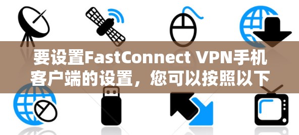要设置FastConnect VPN手机客户端的设置，您可以按照以下步骤操作