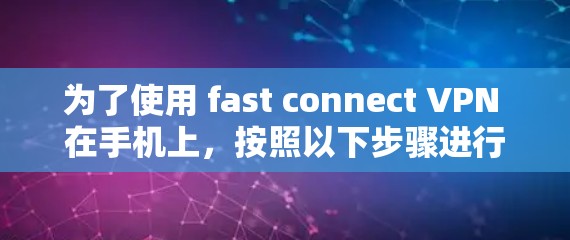 为了使用 fast connect VPN 在手机上,按照以下步骤进行 为了使用 fast connect VPN 在手机上,按照以下步骤进行