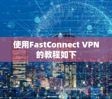 使用FastConnect VPN的教程如下