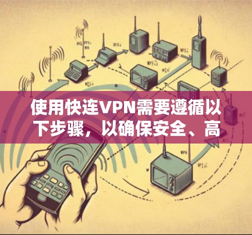 使用快连VPN需要遵循以下步骤,以确保安全、高效和良好的用户体验 使用快连VPN需要遵循以下步骤,以确保安全、高效和良好的用户体验