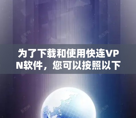 为了下载和使用快连VPN软件，您可以按照以下步骤进行