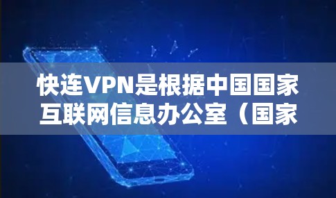 快连VPN是根据中国国家互联网信息办公室（国家互联网信息办公室）发布的快连协议开发的，旨在提供高速可靠的网络连接。以下是快速连接VPN测试的具体步骤