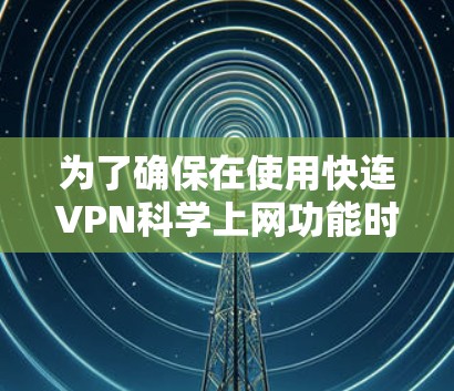 为了确保在使用快连VPN科学上网功能时,能够对网络和数据进行科学访问控制,以下是一个清晰的步骤指南 为了确保在使用快连VPN科学上网功能时,能够对网络和数据进行科学访问控制,以下是一个清晰的步骤指南