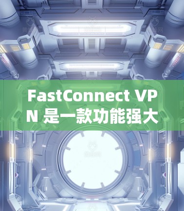 FastConnect VPN 是一款功能强大、支持多种网络连接的VPN工具,适合在不同设备上访问国际网路、视频、在线游戏等内容。以下是关于 FastConnect VPN 的详细信息 FastConnect VPN 是一款功能强大、支持多种网络连接的VPN工具,适合在不同设备上访问国际网路、视频、在线游戏等内容。以下是关于 FastConnect VPN 的详细信息