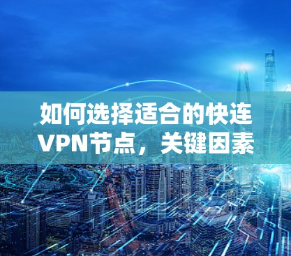 如何选择适合的快连VPN节点,关键因素与解决方案 如何选择适合的快连VPN节点,关键因素与解决方案