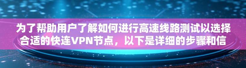 为了帮助用户了解如何进行高速线路测试以选择合适的快连VPN节点,以下是详细的步骤和信息 为了帮助用户了解如何进行高速线路测试以选择合适的快连VPN节点,以下是详细的步骤和信息