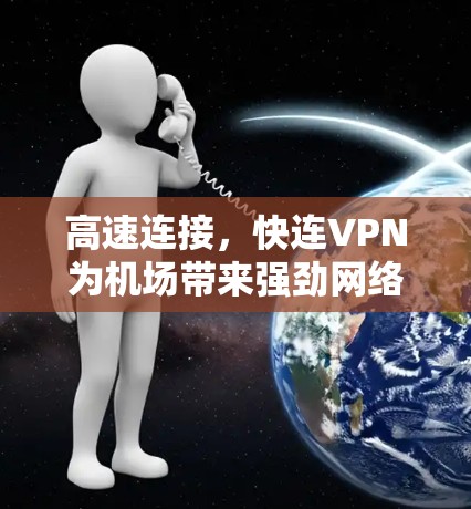 高速连接,快连VPN为机场带来强劲网络信号 高速连接,快连VPN为机场带来强劲网络信号