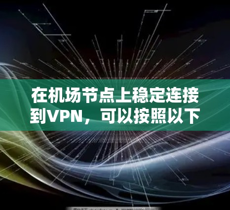 在机场节点上稳定连接到VPN，可以按照以下步骤进行