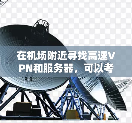 在机场附近寻找高速VPN和服务器,可以考虑以下推荐,以满足快速、稳定的网络需求 在机场附近寻找高速VPN和服务器,可以考虑以下推荐,以满足快速、稳定的网络需求