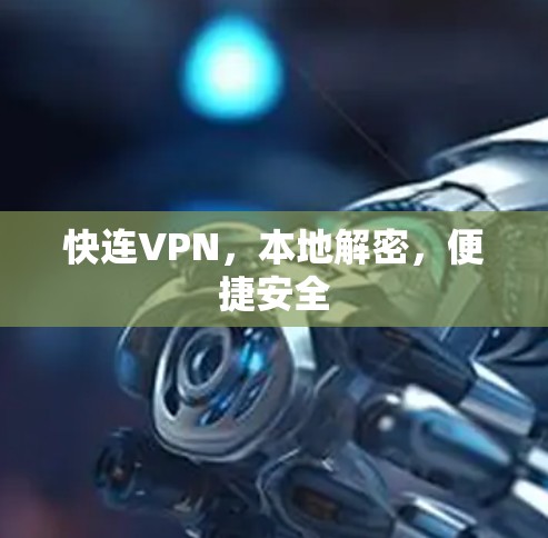快连VPN,本地解密,便捷安全 快连VPN,本地解密,便捷安全
