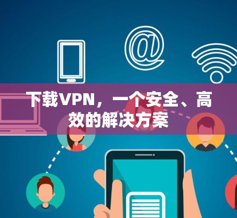 下载VPN，一个安全、高效的解决方案