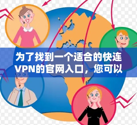 为了找到一个适合的快连VPN的官网入口,您可以按照以下步骤操作 为了找到一个适合的快连VPN的官网入口,您可以按照以下步骤操作