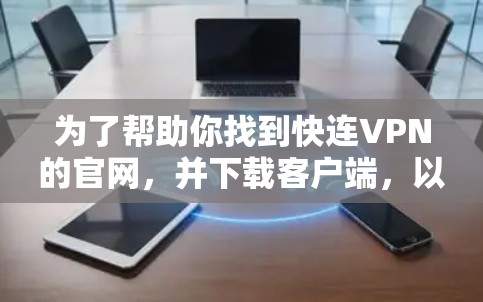 为了帮助你找到快连VPN的官网,并下载客户端,以下是详细的步骤和建议 为了帮助你找到快连VPN的官网,并下载客户端,以下是详细的步骤和建议