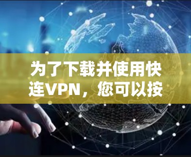 为了下载并使用快连VPN，您可以按照以下步骤操作
