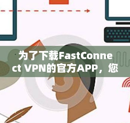 为了下载FastConnect VPN的官方APP，您可以按照以下步骤进行