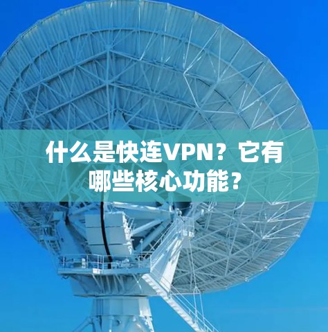 什么是快连VPN？它有哪些核心功能？