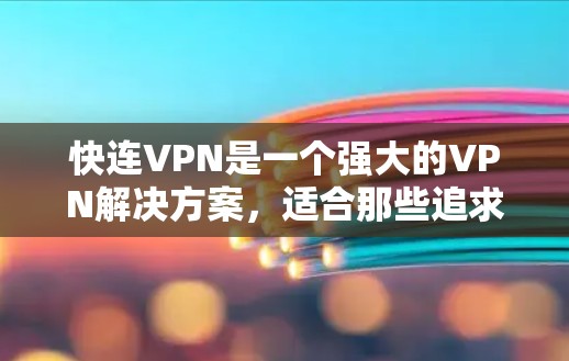 快连VPN是一个强大的VPN解决方案，适合那些追求安全和速度的用户。以下是对快连VPN的详细介绍，帮助您做出决策