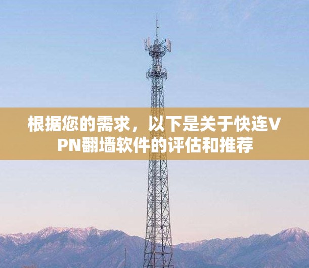 根据您的需求，以下是关于快连VPN翻墙软件的评估和推荐