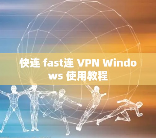 快连 fast连 VPN Windows 使用教程 快连 fast连 VPN Windows 使用教程