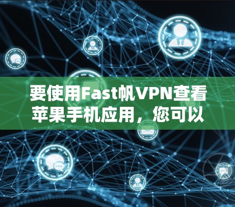 要使用Fast帆VPN查看苹果手机应用,您可以按照以下步骤操作 要使用Fast帆VPN查看苹果手机应用,您可以按照以下步骤操作