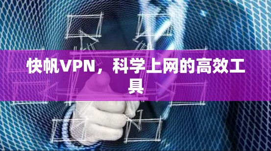 快帆VPN，科学上网的高效工具