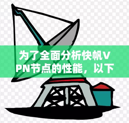为了全面分析快帆VPN节点的性能,以下是一个结构化的总结和建议 为了全面分析快帆VPN节点的性能,以下是一个结构化的总结和建议