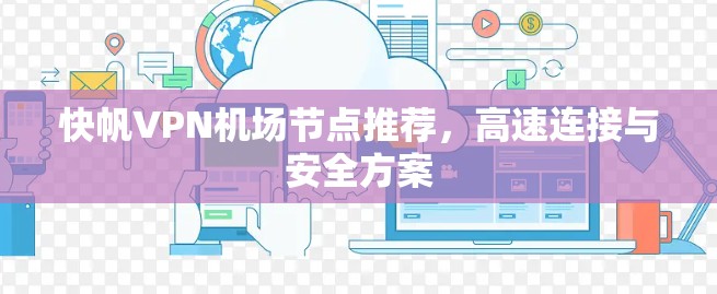 快帆VPN机场节点推荐,高速连接与安全方案 快帆VPN机场节点推荐,高速连接与安全方案