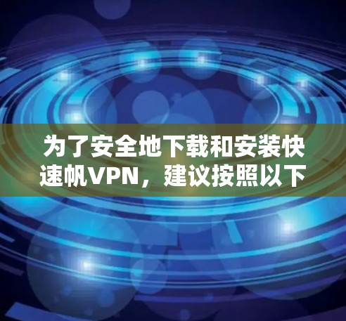 为了安全地下载和安装快速帆VPN,建议按照以下步骤进行 为了安全地下载和安装快速帆VPN,建议按照以下步骤进行