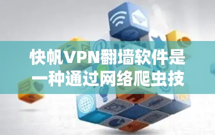 快帆VPN翻墙软件是一种通过网络爬虫技术翻墙的VPN工具，其使用效果因软件而异。以下是对这种翻墙软件的详细评测和总结
