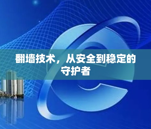 翻墙技术,从安全到稳定的守护者 翻墙技术,从安全到稳定的守护者
