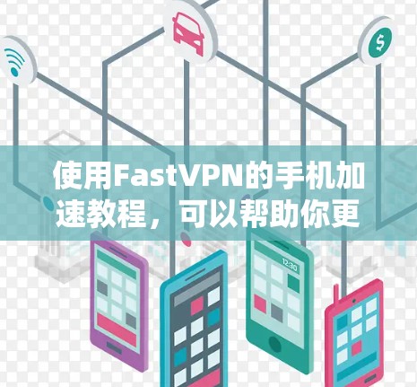 使用FastVPN的手机加速教程,可以帮助你更好地管理网络流量和提升用户体验。以下是一步步的指南,帮助你系统地完成加速任务 使用FastVPN的手机加速教程,可以帮助你更好地管理网络流量和提升用户体验。以下是一步步的指南,帮助你系统地完成加速任务